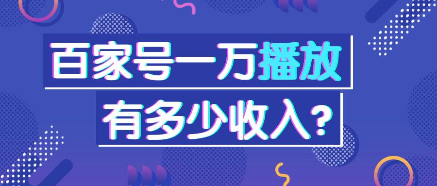 百家号一万播放量多少收入？多少推荐量有收入