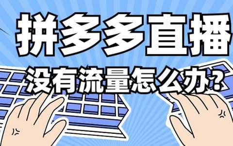拼多多直播没有流量怎么办？如何解决没流量的问题？