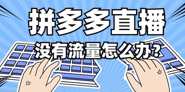 拼多多直播没有流量怎么办？如何解决没流量的问题？