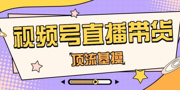 视频号直播带货运营自学全套教程是什么？视频号如何直播带货？