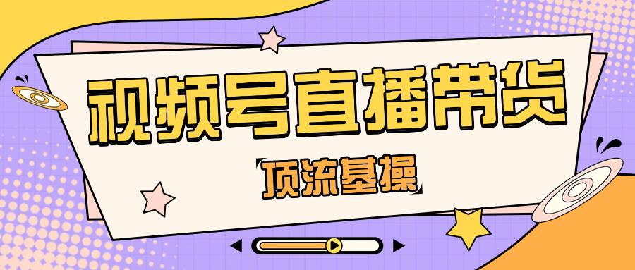 视频号直播带货运营自学全套教程是什么？视频号如何直播带货？