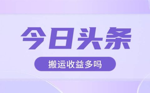 今日头条搬运视频收益多不多？今日头条上哪搬运文章？